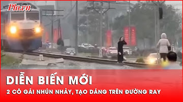 Vụ hai cô gái nhún nhảy, tạo dáng trên đường ray: Tổng công ty Đường sắt Việt Nam nói gì? - PLO