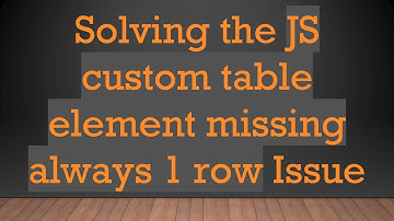 Solving the JS custom table element missing always 1 row Issue