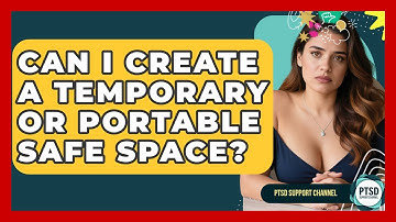 Can I Create A Temporary Or Portable Safe Space? - PTSD Support Channel