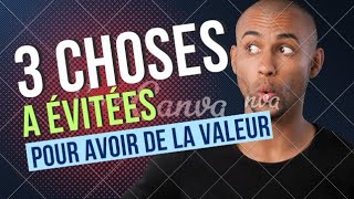 VOICI LES 3 CHOSES A NEST PLUS FAIRE,pour AVOIR DE LA VALEUR