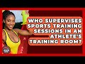 Who Supervises Sports Training Sessions in an Athlete&#39;s Training Room? | Athletes Training Room News