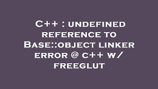 C++ : undefined reference to Base::object linker error @ c++ w/ freeglut