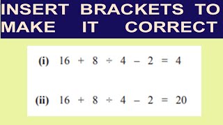 INSERT  BRACKETS TO MAKE IT CORRECT - BODMAS/PEMDAS