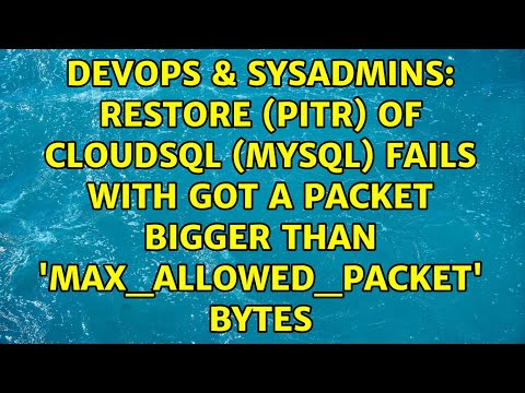 Restore (PITR) of CloudSQL (MySQL) fails with Got a packet bigger than 'max_allowed_packet' bytes