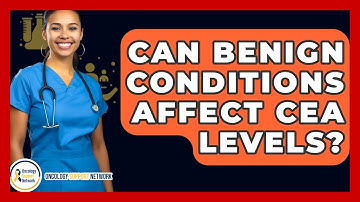 Can Benign Conditions Affect CEA Levels? - Oncology Support Network