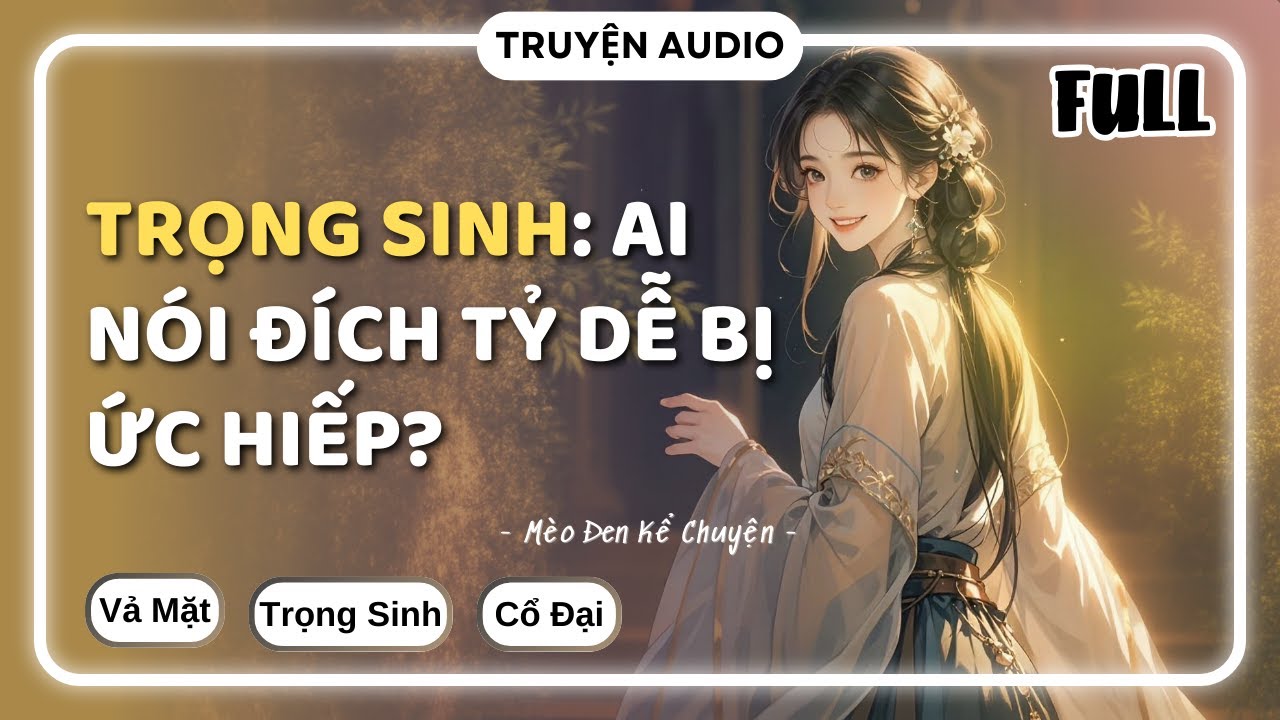 [Truyện Audio] TRỌNG SINH: AI NÓI ĐÍCH TỶ DỄ BỊ ỨC HIẾP? [FULL] || Mèo Đen Kể Chuyện