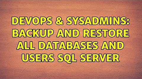 DevOps & SysAdmins: Backup and Restore all databases and users SQL Server