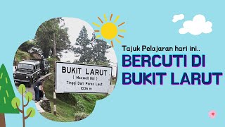 BERCUTI DI BUKIT LARUT