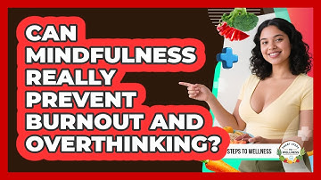 Can Mindfulness Really Prevent Burnout And Overthinking? - Smart Steps to Wellness