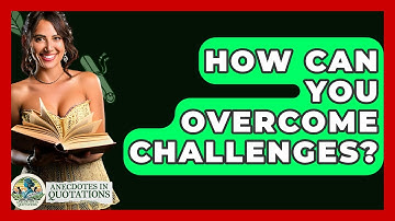 How Can You Overcome Challenges? - Anecdotes in Quotation