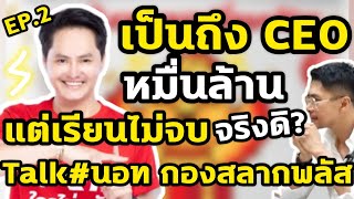 เป็นถึงCEOหมื่นล้าน แต่เรียนไม่จบ จริงดิ? Talk#นอท กองสลากพลัส EP.2