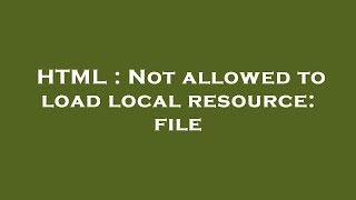 HTML : Not allowed to load local resource: file