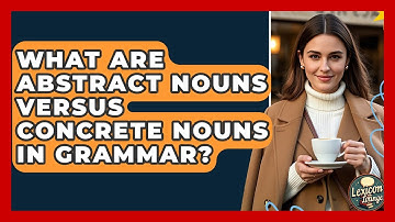 What Are Abstract Nouns Versus Concrete Nouns In Grammar? - Lexicon Lounge