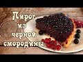 ღ ПИРОГ ИЗ ЧЕРНОЙ СМОРОДИНЫ! НУ ОЧЕНЬ ВКУСНЫЙ ПИРОГ! [викабриника]