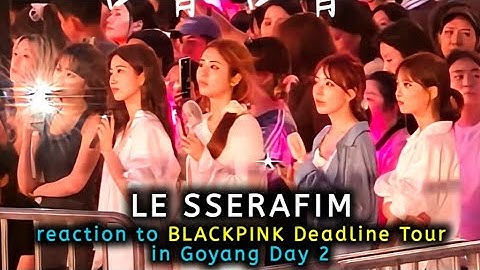 LE SSERAFIM reaction to BLACKPINK Deadline tour in Goyang Day 2
