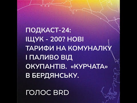 Подкаст 24 - Іщук - 200? Нові тарифи на комуналку і паливо від окупантів. «Курчата» в Бердянську.