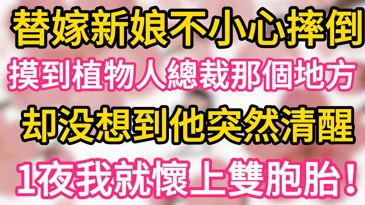 替嫁新娘不小心摔倒 ，摸到植物人總裁那個地方，卻沒想到他突然清醒，1夜我就懷上雙胞胎！#為人處世 #生活經驗 #情感故事
