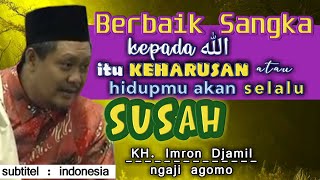 Husnudzon Kepada اللّٰه itu Suatu Keharusan, atau Hidupmu Akan Selalu Susah | KH. Imron Djamil