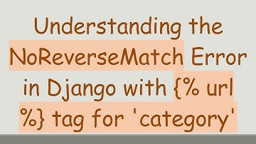 Understanding the NoReverseMatch Error in Django with {% url %} tag for 