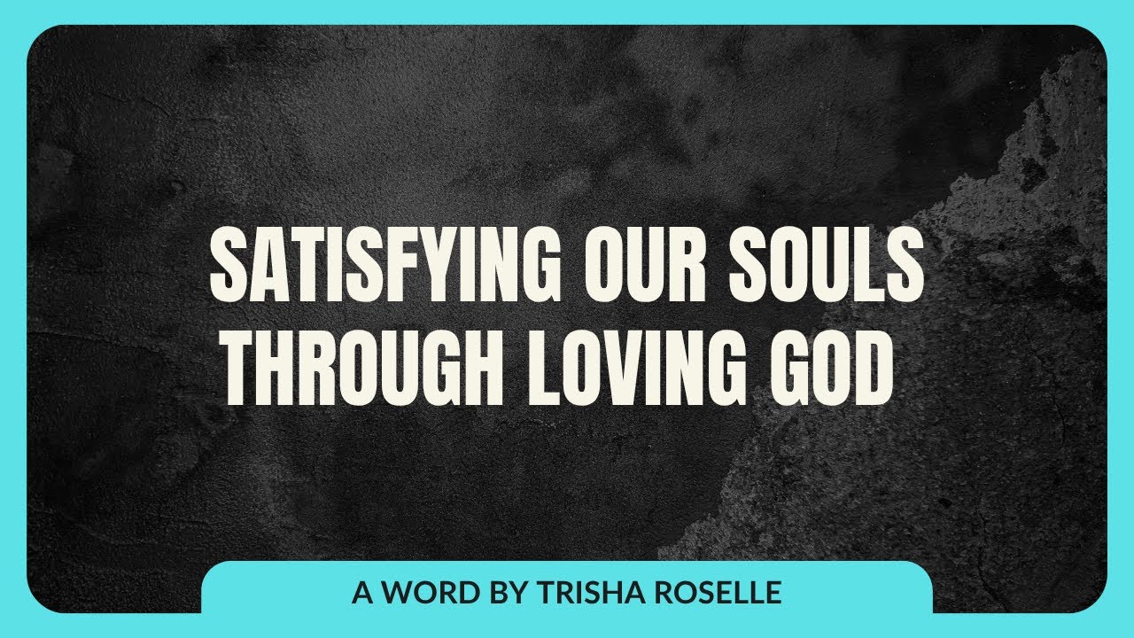 Satisfying Our Souls Through Loving God | Trisha Roselle