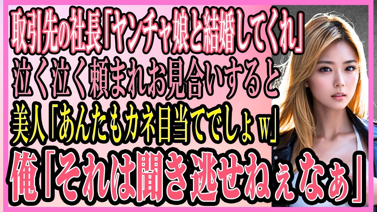 【感動する話】取引先の社長「ヤンチャ娘と結婚してくれ」泣く泣く頼まれお見合いすると、美人「あなたもカネ目当ての男でしょw」俺「それは聞き逃せねぇなぁ」【いい話・朗読・馴れ初め】
