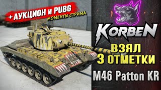 ВЗЯЛ ТРИ ОТМЕТКИ • M46 Patton KR ◄+АУКЦИОН и PUBG►