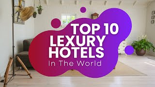 10 Luxury Hotels So Extravagant You Won’t Believe They Exist!