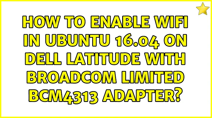 Ubuntu: How to enable wifi in ubuntu 16.04 on dell latitude with broadcom limited bcm4313 adapter?