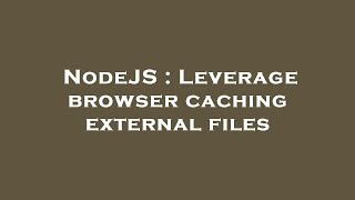 NodeJS : Leverage browser caching external files