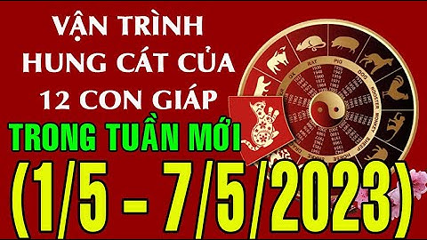 Dự báo HUNG, CÁT (TỐT - XẤU)  & TÀI LỘC tuần mới từ ngày (01/5 - 07/05/2023) của 12 con giáp