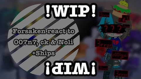 WIP of Forsaken react to 007n7, ck & Noli + Ships [🍔🍕🎭🧪]