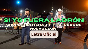 Grupo Frontera Ft. Prófugos de Nuevo León - Si Yo Fuera Ladrón (Letra Oficial)