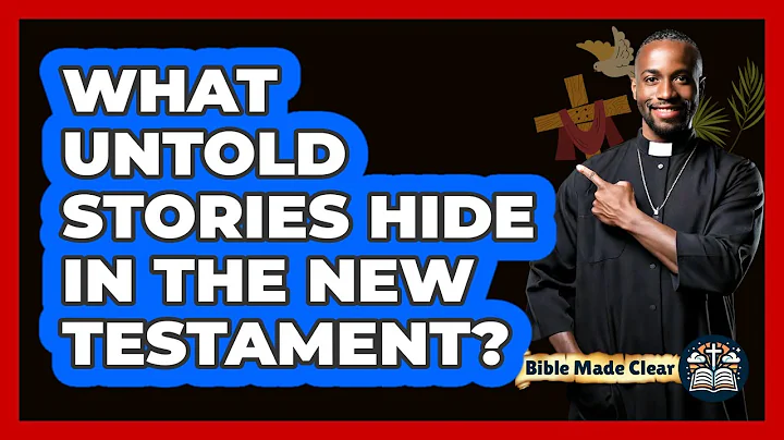 What Untold Stories Hide In The New Testament? - BibleMadeClear.com