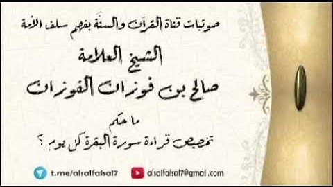 ما حكم تخصيص قراءة سورة البقرة كل يوم ؟ الشيخ العلامة صالح بن فوزان الفوزان حفظه الله .