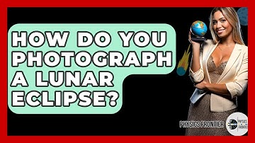 How Do You Photograph A Lunar Eclipse? - Physics Frontier