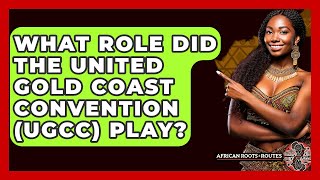 What Role Did The United Gold Coast Convention (UGCC) Play? - African Roots And Routes
