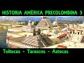 AMÉRICA PRECOLOMBINA 3: Toltecas, Tarascos y los Aztecas o Mexicas (Documental Historia México)