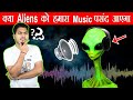 क्या एलियंस भी गाने सुनते है ? Would Aliens Like Human Music ?