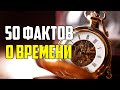 50 ИНТЕРЕСНЫХ ФАКТОВ О ВРЕМЕНИ, КОТОРЫЕ НУЖНО ЗНАТЬ