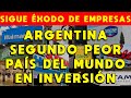 SIGUE ÉXODO DE EMPRESAS EN ARGENTINA 🔥 SEGUNDO PEOR PAÍS DEL MUNDO EN INVERSIÓN EXTRANJERA DIRECTA