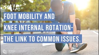 Foot mobility and knee internal rotation - the link to common issues.