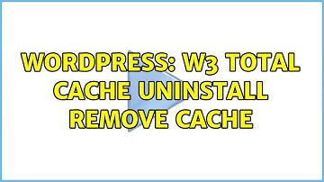 Wordpress: w3 total cache uninstall remove cache