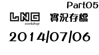 LNG 實況紀錄 2014/07/06 實況存檔 pt05