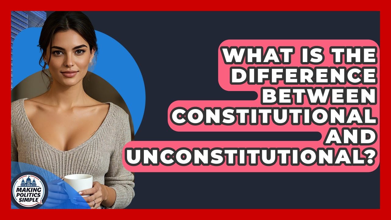 What Is The Difference Between Constitutional And Unconstitutional? - Making Politics Simple