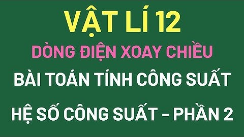 VẬT LÍ 12 - TÍNH CÔNG SUẤT VÀ HỆ SỐ CÔNG SUẤT (P2)