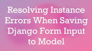 Resolving Instance Errors When Saving Django Form Input to Model
