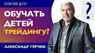 Ребёнок хочет быть трейдером! Когда начинать обучение? Александр Герчик о детях в трейдинге. Ребёнок хочет быть трейдером! Когда начинать обучение? Александр Герчик о детях в трейдинге.