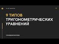 9 ТИПОВ ТРИГОНОМЕТРИЧЕСКИХ УРАВНЕНИЙ