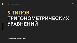 9 ТИПОВ ТРИГОНОМЕТРИЧЕСКИХ УРАВНЕНИЙ