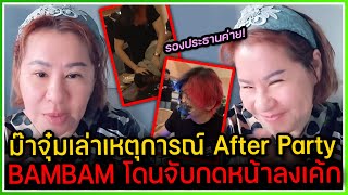 ม๊าจุ๋มเล่าเหตุการณ์ใน After Party ทำไม BAMBAM และรองประธานค่ายถึงโดนจับกดหน้าลงเค้ก